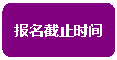 圆角矩形:报名截止时间