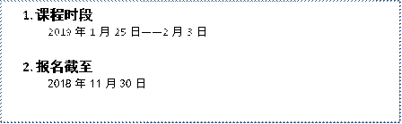 1.	课程时段2019年1月25日——2月3日2.	报名截至2018年11月30日